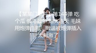 【某某门事件】第144弹 吃个瓜 俄乌战争 炮火连天 毛妹用炮弹自慰，嫩逼被炮弹插入太刺激了