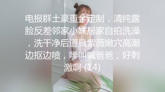 电报群土豪重金定制，清纯露脸反差邻家小妹居家自拍洗澡，洗干净后道具紫薇嫩穴高潮边抠边喷，嗲叫喊爸爸，好刺激啊 (14)