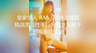 皇家华人 RAS-0204《情侣挑战男友性不行》看女友被干到高潮获奖金