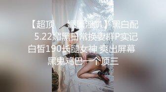 【高端泄密】超级美女贾雯与男友啪啪自拍