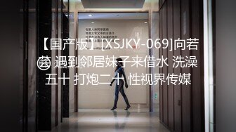 【国产版】[XSJKY-069]向若芸 遇到邻居妹子来借水 洗澡五十 打炮二十 性视界传媒