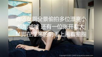 商场女厕全景偷拍多位漂亮小姐姐嘘嘘 还有一位张开着大M脚在淫荡的阴毛上画着圈圈