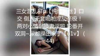 三女混乱群p【纯情蕾丝】口交 侧入无套啪啪淫乱至极！两对小情侣换妻淫啪 轮番开双洞~尿都操出来了【61v】 (44)