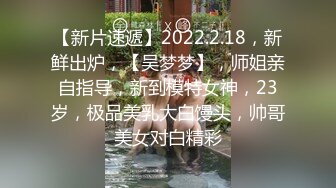 【新片速遞】2022.2.18，新鲜出炉，【吴梦梦】，师姐亲自指导，新到模特女神，23岁，极品美乳大白馒头，帅哥美女对白精彩