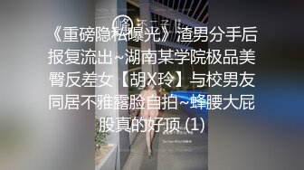 《重磅隐私曝光》渣男分手后报复流出~湖南某学院极品美臀反差女【胡X玲】与校男友同居不雅露脸自拍~蜂腰大屁股真的好顶 (1)