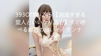 393OTIM-246 【過激すぎる愛人といいなり旅行】すぐ呼べる都合の良いイイオンナ かなえ