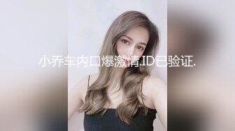 小乔车内口爆激情.ID已验证.