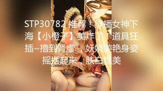 STP30782 推荐！绿播女神下海【小橙子】美炸了！道具狂插~撸到肾虚 ，妖娆美艳身姿摇摆起来，肤白貌美