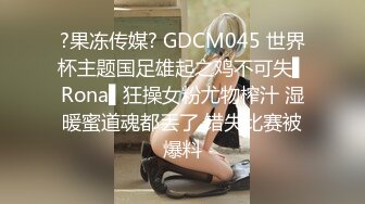 ?果冻传媒? GDCM045 世界杯主题国足雄起之鸡不可失▌Rona▌狂操女粉尤物榨汁 湿暖蜜道魂都丢了 错失比赛被爆料