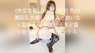 (中文字幕) [ebod-919] 色白美巨乳の癒し系愛人と言いなり温泉不倫 のぼせるほど貪り合う激情中出しセックス 小花のん