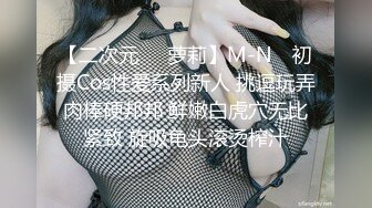 【二次元❤️萝莉】M-N✨ 初摄Cos性爱系列新人 挑逗玩弄肉棒硬邦邦 鲜嫩白虎穴无比紧致 旋吸龟头滚烫榨汁