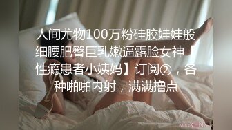 人间尤物100万粉硅胶娃娃般细腰肥臀巨乳嫩逼露脸女神【性瘾患者小姨妈】订阅②，各种啪啪内射，满满撸点