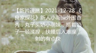 【新片速遞】2021-12-28 《良家探花》新人小哥操外围首秀，丸子头娇小萌妹，抓着奶子一顿揉捏，扶腰后入爆操，射的有点快