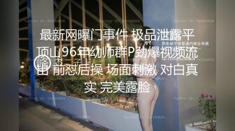 最新网曝门事件 极品泄露平顶山96年幼师群P劲爆视频流出 前怼后操 场面刺激 对白真实 完美露脸