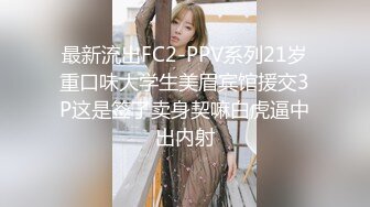 最新流出FC2-PPV系列21岁重口味大学生美眉宾馆援交3P这是签了卖身契嘛白虎逼中出内射