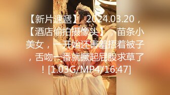 【新片速遞】  2024.03.20，【酒店偷拍摄像头】，苗条小美女，一开始还害羞捂着被子，舌吻一番就撅起屁股求草了！[1.03G/MP4/16:47]