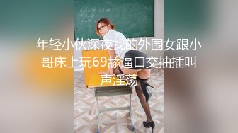 年轻小伙深夜找的外围女跟小哥床上玩69舔逼口交抽插叫声淫荡