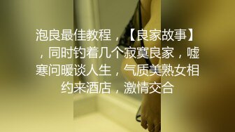 泡良最佳教程，【良家故事】，同时钓着几个寂寞良家，嘘寒问暖谈人生，气质美熟女相约来酒店，激情交合