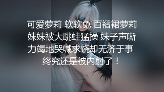 可爱萝莉 软软兔 百褶裙萝莉妹妹被大跳蛙猛操 妹子声嘶力竭地哭喊求饶却无济于事 终究还是被内射了！