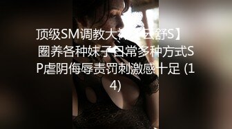 顶级SM调教大神【云舒S】✨圈养各种妹子日常多种方式SP虐阴侮辱责罚刺激感十足 (14)