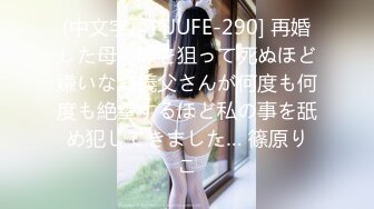 (中文字幕) [JUFE-290] 再婚した母の隙を狙って死ぬほど嫌いなお義父さんが何度も何度も絶望するほど私の事を舐め犯してきました… 篠原りこ