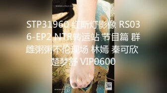 STP31960 红斯灯影像 RS036-EP2 NTR转运站 节目篇 群雌粥粥不伦现场 林嫣 秦可欣 楚梦舒 VIP0600