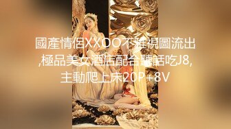 國產情侶XXOO不雅視圖流出,極品美女酒店配合聽話吃J8,主動爬上床20P+8V