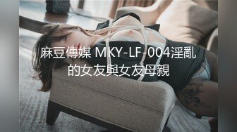 麻豆傳媒 MKY-LF-004淫亂的女友與女友母親