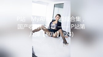 P站⭐ MyAnny ⭐视频合集，国产收割机推荐 —— P站第八弹【80V】 (24)