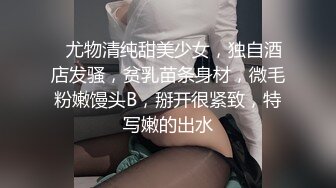 ❤尤物清纯甜美少女，独自酒店发骚，贫乳苗条身材，微毛粉嫩馒头B，掰开很紧致，特写嫩的出水