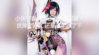 新流出魔手外购商场❤️极品CP《高清后景》（美女窜稀喷水大号）