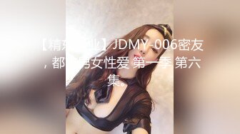 【精东影业】JDMY-006密友，都市男女性爱 第一季 第六集。