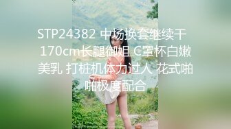 STP24382 中场换套继续干  170cm长腿御姐 C罩杯白嫩美乳 打桩机体力过人 花式啪啪极度配合