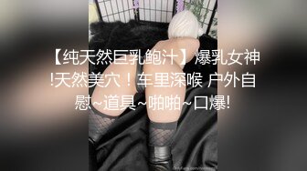 【纯天然巨乳鲍汁】爆乳女神!天然美穴！车里深喉 户外自慰~道具~啪啪~口爆!