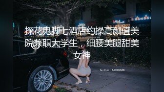 探花鬼脚七酒店约操高颜值美院兼职大学生，细腰美腿甜美女神