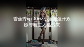 香蕉秀xjx0062小淫猫强开双腿等着主人插进来