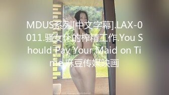 MDUS系列[中文字幕].LAX-0011.骚女仆的榨精工作.You Should Pay Your Maid on Time.麻豆传媒映画