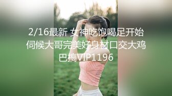 2/16最新 女神吃饱喝足开始伺候大哥完美好身材口交大鸡巴搞VIP1196