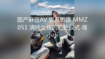 国产麻豆AV 猫爪影像 MMZ051 清纯女孩的破处仪式 寻小小