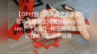 【OF付费订阅不断更新】知名华人留学生网黄「Spicy Gum」「刘玥」 和亚裔闺蜜浴缸百合互舔好不惬意