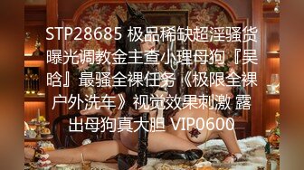 STP28685 极品稀缺超淫骚货曝光调教金主查小理母狗『吴晗』最骚全裸任务《极限全裸户外洗车》视觉效果刺激 露出母狗真大胆 VIP0600