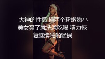  大神的性福 操两个粉嫩嫩小美女爽了就洗漱吃喝 精力恢复继续啪啪猛操