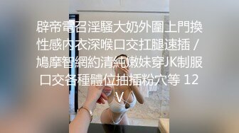 辟帝電召淫騷大奶外圍上門換性感內衣深喉口交扛腿速插／鳩摩智網約清純嫩妹穿JK制服口交各種體位抽插粉穴等 12V