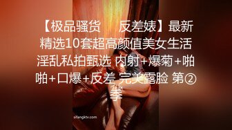 【极品骚货❤️反差婊】最新精选10套超高颜值美女生活淫乱私拍甄选 内射+爆菊+啪啪+口爆+反差 完美露脸 第②季