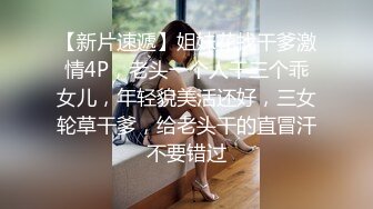 【新片速遞】姐妹花找干爹激情4P，老头一个人干三个乖女儿，年轻貌美活还好，三女轮草干爹，给老头干的直冒汗不要错过