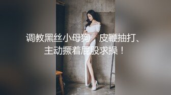 调教黑丝小母狗，皮鞭抽打、主动撅着屁股求操！