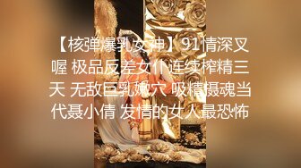 【核弹爆乳女神】91情深叉喔 极品反差女仆连续榨精三天 无敌巨乳嫩穴 吸精摄魂当代聂小倩 发情的女人最恐怖