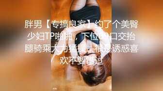 胖男【专搞良家】约了个美臀少妇TP啪啪，下位69口交抬腿骑乘大力猛操，很是诱惑喜欢不要错过