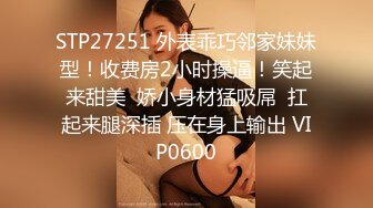 STP27251 外表乖巧邻家妹妹型！收费房2小时操逼！笑起来甜美  娇小身材猛吸屌  扛起来腿深插 压在身上输出 VIP0600