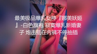 最美极品爆乳女神『娜美妖姬』-白色旗袍 寂寞爆乳新婚妻子 炮击抵在内裤不停抽插